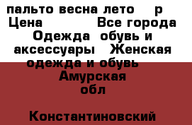 пальто весна-лето  44р. › Цена ­ 4 200 - Все города Одежда, обувь и аксессуары » Женская одежда и обувь   . Амурская обл.,Константиновский р-н